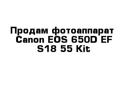 Продам фотоаппарат  Canon EOS 650D EF-S18-55 Kit